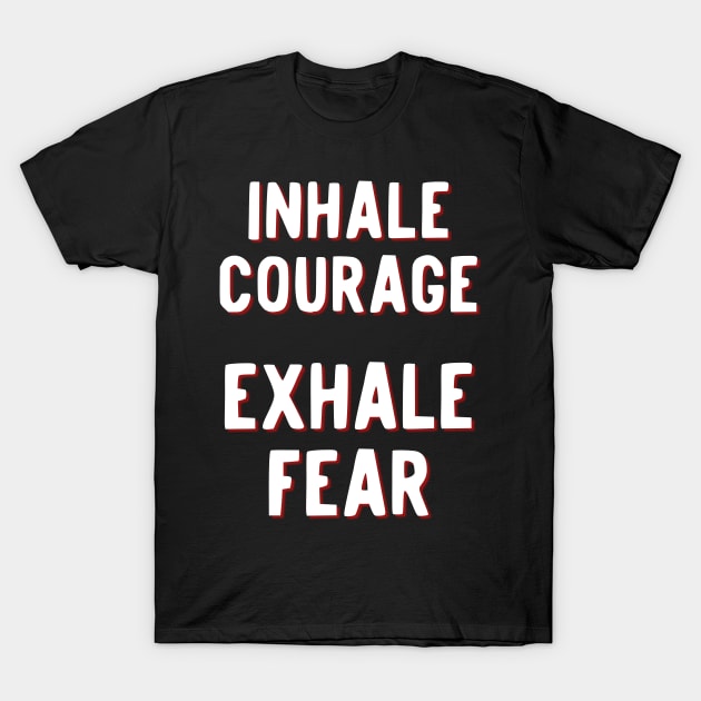 Inhale Courage Exhale Fear T-Shirt by Stay Weird